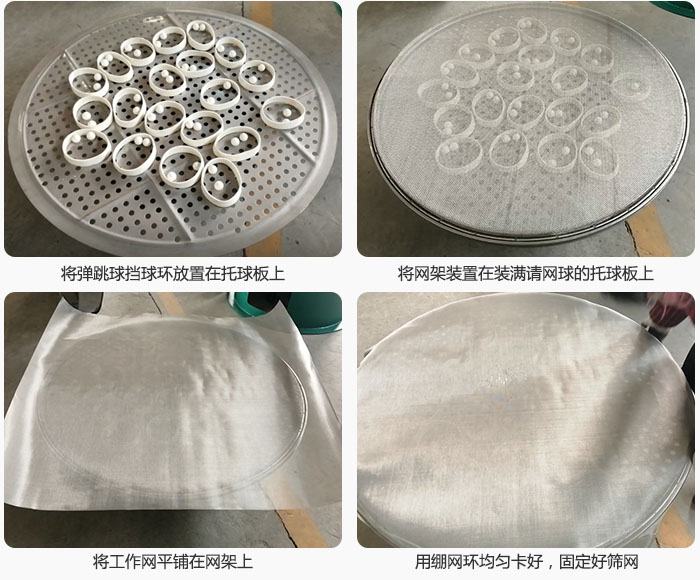 接著將干粉振動(dòng)篩的彈跳球。擋球環(huán)放在托球板上；再把網(wǎng)架放在已經(jīng)裝滿彈跳球和擋球環(huán)的托球板上，然后工作網(wǎng)平鋪在網(wǎng)架上，并用繃網(wǎng)環(huán)均勻卡好，固定篩網(wǎng)。